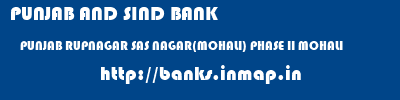 PUNJAB AND SIND BANK  PUNJAB RUPNAGAR SAS NAGAR(MOHALI) PHASE II MOHALI  banks information 